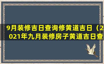 9月装修吉日查询修黄道吉日（2021年九月装修房子黄道吉日查 🐯 询）